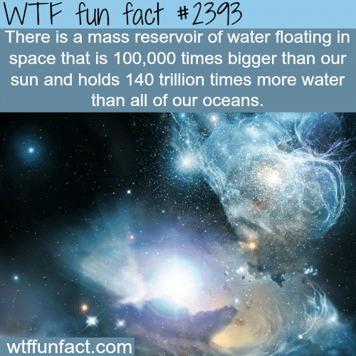 A mass reservoir of water in space - WTF fun facts