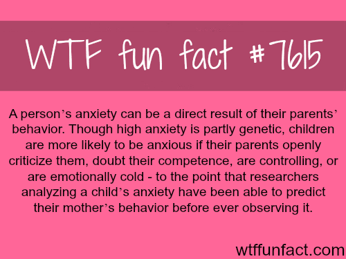 Anxiety can be a result of your parents behavior - WTF fun facts