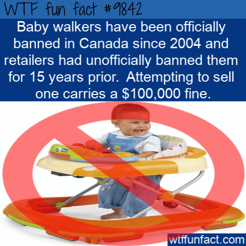Baby walkers have been officially banned in Canada since 2004 and retailers had unofficially banned them for 15 years prior.  Attempting to sell one carries a $100