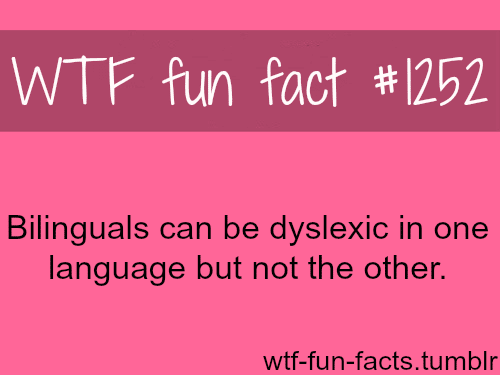 Bilinguals can be dyslexic in one language but not the other.