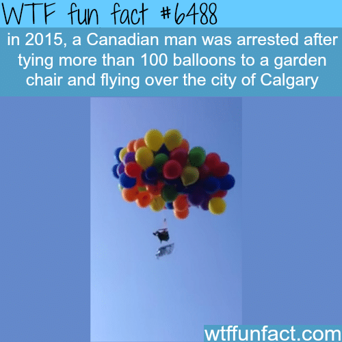 Canadian man arrested after he tied 100 balloons to a chair….- WTF fun facts