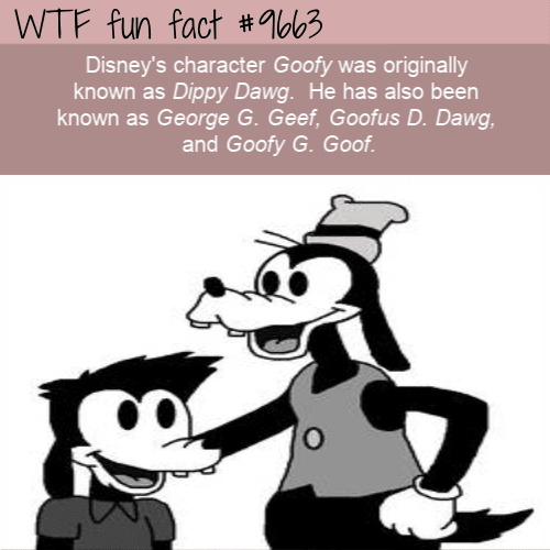Disney’s character Goofy was originally known as Dippy Dawg.  He has also been known as George G. Geef