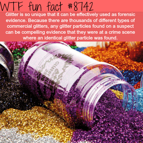 Glitter can be used as forensic evidence - WTF fun facts