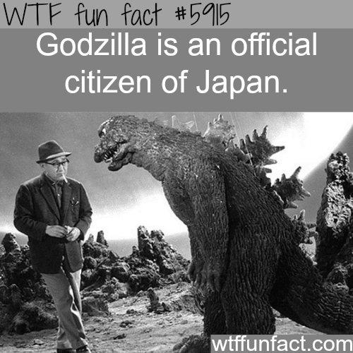 Godzilla is a citizen of Japan - WTF fun facts