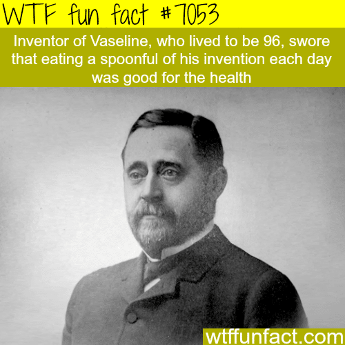 Inventor of Vaseline used to eat it - WTF fun facts