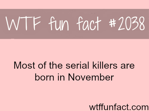 Most of the serial killers are born in November - WTF fun facts