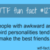 people with awkward and weird personalities tend to make