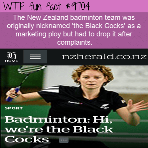 The New Zealand badminton team was originally nicknamed ‘the Black Cocks’ as a marketing ploy but had to drop it after complaints.