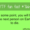 the next person on earth to die wtf fun facts