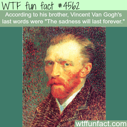 Vincent Van Gogh’s last words -   WTF fun facts