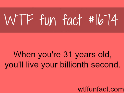 When you’re 31  years old - WTF fun facts